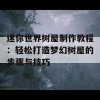 迷你世界树屋制作教程：轻松打造梦幻树屋的步骤与技巧