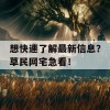 想快速了解最新信息？草民网宅急看！