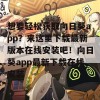 想要轻松获取向日葵app？来这里下载最新版本在线安装吧！向日葵app最新下载在线安装