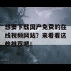 想要下载国产免费的在线视频网站？来看看这些推荐吧！