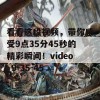 看看这段视频，带你感受9点35分45秒的精彩瞬间！video_9-35-45