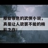 那些带色的武侠小说，真是让人欲罢不能的精彩之作！