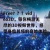 Free？？？video3D，带你畅游无尽的3D视频世界，感受身临其境的奇妙体验！