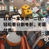 日本一本免费一二区，轻松看日剧电影，无需付费！