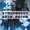 purbhum：了解这个地方的独特文化与自然之美，感受它的魅力与神秘！