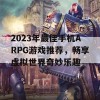 2023年最佳手机ARPG游戏推荐，畅享虚拟世界奇妙乐趣