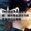 DNF改版决战加点详解：提升角色战斗力的实用技巧与策略