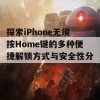 探索iPhone无须按Home键的多种便捷解锁方式与安全性分析