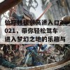 仙踪林视频高速入口2021，带你轻松驾车进入梦幻之地的乐趣与惊喜！