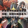 梦想世界祝融副本彩蛋攻略：获取珍稀装备与独特成就的方法