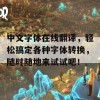 中文字体在线翻译，轻松搞定各种字体转换，随时随地来试试吧！