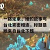 一路走来，她的故事与台北紧密相连，标题是她来自台北下载