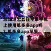 想知道怎么在苹果手机上使用瓜多多app吗？瓜多多app苹果