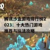 腾讯沙盒游戏排行榜2023：十大热门游戏推荐与玩法攻略