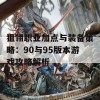 狙翎职业加点与装备策略：90与95版本游戏攻略解析