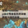 使用Photoshop设计专业名片的详细教程与技巧分享