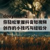 douyintt 让你轻松掌握抖音短视频创作的小技巧与经验分享