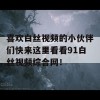 喜欢白丝视频的小伙伴们快来这里看看91白丝视频综合网！