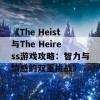 《The Heist与The Heiress游戏攻略：智力与情感的双重挑战》