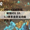 iPad 4越狱教程：解锁iOS 10.3.3更多自定义功能的方法