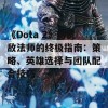 《Dota 2》对抗敌法师的终极指南：策略、英雄选择与团队配合技巧