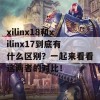 xilinx18和xilinx17到底有什么区别？一起来看看这两者的对比！