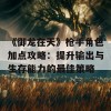 《御龙在天》枪手角色加点攻略：提升输出与生存能力的最佳策略