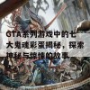 GTA系列游戏中的七大鬼魂彩蛋揭秘，探索神秘与惊悚的故事