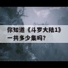 你知道《斗罗大陆1》一共多少集吗？