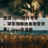 高清Java图片分享，带你领略绝美视觉效果！java高清图