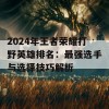 2024年王者荣耀打野英雄排名：最强选手与选择技巧解析