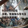 91switch论坛注册，快来加入交流互动的大家庭吧！