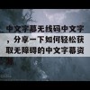 中文字幕无线码中文字，分享一下如何轻松获取无障碍的中文字幕资源