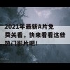 2021年最新A片免费关看，快来看看这些热门影片吧！