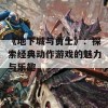 《地下城与勇士》：探索经典动作游戏的魅力与乐趣