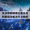 无法获取地理位置信息的原因及解决方法解析