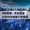 国产三级A三级三级Gif动态图，带你感受火热的动感魅力和精彩瞬间！