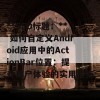 **SEO标题：** 如何自定义Android应用中的ActionBar位置：提升用户体验的实用指南