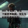 bbc 中文网，带你了解世界新闻、文化与科技的最新动态！