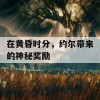 在黄昏时分，约尔带来的神秘奖励