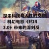 探索科技与人性的交织：科幻电影《ff143.0》带来的深刻反思