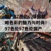 国产97色伦，带你领略色彩的魅力与时尚！97色伦97色伦国产！