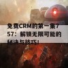 免费CRM的第一集757：解锁无限可能的秘诀与技巧！