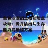 黑色沙漠战士技能加点攻略：提升输出与生存能力的最佳方案