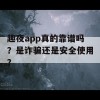 趣夜app真的靠谱吗？是诈骗还是安全使用？