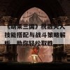 《胡莱三国》祝融夫人技能搭配与战斗策略解析，助你轻松取胜