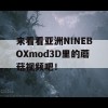 来看看亚洲NINEBOXmod3D里的蘑菇视频吧！