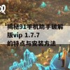 揭秘91手机助手破解版vip 1.7.7的特点与安装方法