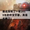 最近发现了一些2018年的中文字幕，真是太棒了！