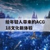 给年轻人带来的ACG18文化新体验